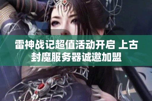 雷神战记超值活动开启 上古封魔服务器诚邀加盟