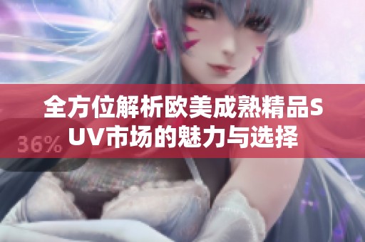 全方位解析欧美成熟精品SUV市场的魅力与选择