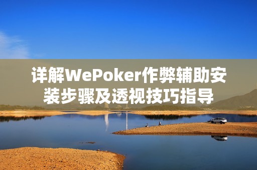 详解WePoker作弊辅助安装步骤及透视技巧指导