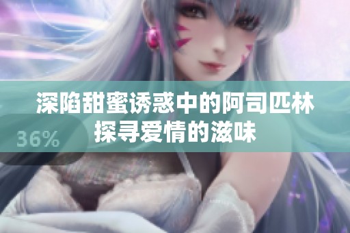 深陷甜蜜诱惑中的阿司匹林探寻爱情的滋味