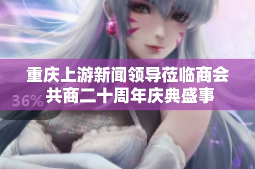 重庆上游新闻领导莅临商会 共商二十周年庆典盛事