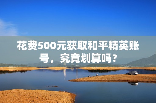 花费500元获取和平精英账号，究竟划算吗？