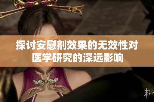 探讨安慰剂效果的无效性对医学研究的深远影响
