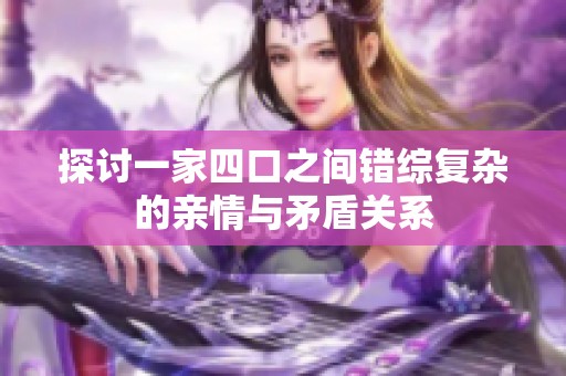 探讨一家四口之间错综复杂的亲情与矛盾关系