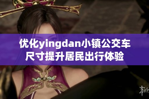 优化yingdan小镇公交车尺寸提升居民出行体验