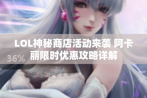 LOL神秘商店活动来袭 阿卡丽限时优惠攻略详解