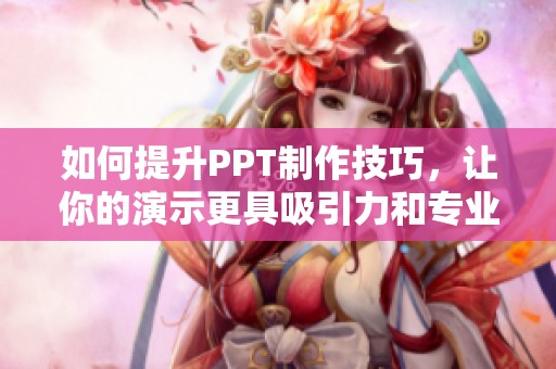 如何提升PPT制作技巧，让你的演示更具吸引力和专业性