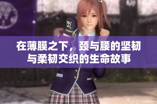 在薄膜之下，颈与腰的坚韧与柔韧交织的生命故事