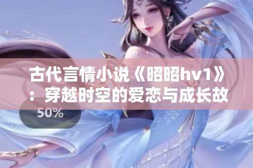 古代言情小说《昭昭hv1》：穿越时空的爱恋与成长故事