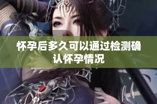 怀孕后多久可以通过检测确认怀孕情况