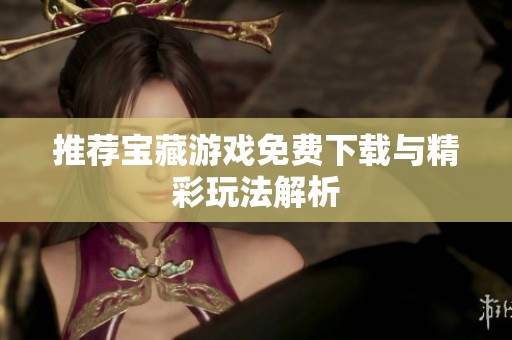 推荐宝藏游戏免费下载与精彩玩法解析