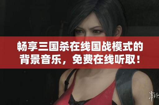畅享三国杀在线国战模式的背景音乐，免费在线听取！