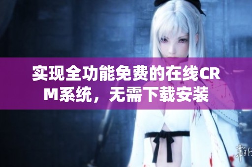 实现全功能免费的在线CRM系统，无需下载安装