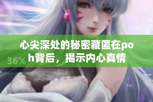 心尖深处的秘密藏匿在poh背后，揭示内心真情