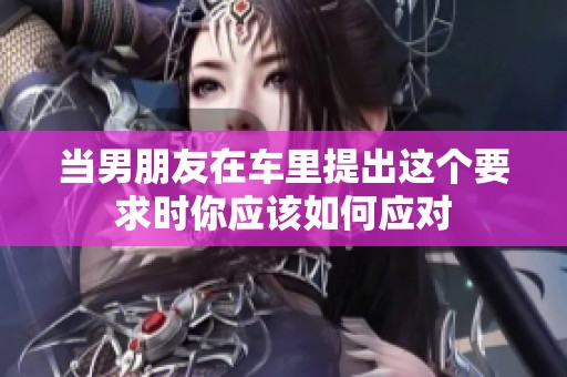 当男朋友在车里提出这个要求时你应该如何应对