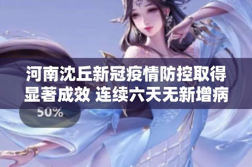 河南沈丘新冠疫情防控取得显著成效 连续六天无新增病例