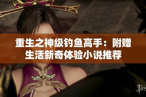 重生之神级钓鱼高手：附赠生活新奇体验小说推荐
