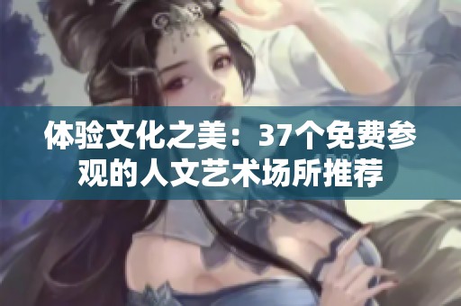 体验文化之美：37个免费参观的人文艺术场所推荐