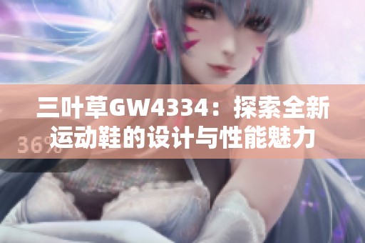 三叶草GW4334：探索全新运动鞋的设计与性能魅力