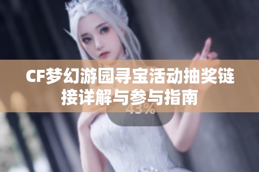 CF梦幻游园寻宝活动抽奖链接详解与参与指南