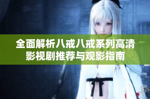 全面解析八戒八戒系列高清影视剧推荐与观影指南