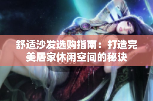 舒适沙发选购指南：打造完美居家休闲空间的秘诀