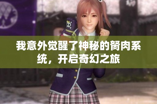 我意外觉醒了神秘的胬肉系统，开启奇幻之旅