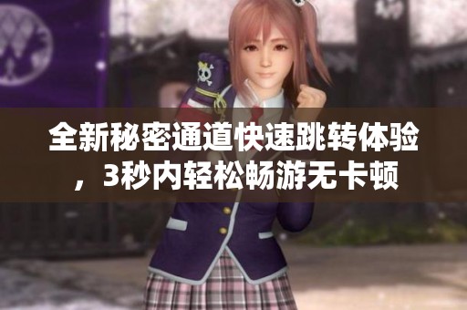 全新秘密通道快速跳转体验，3秒内轻松畅游无卡顿
