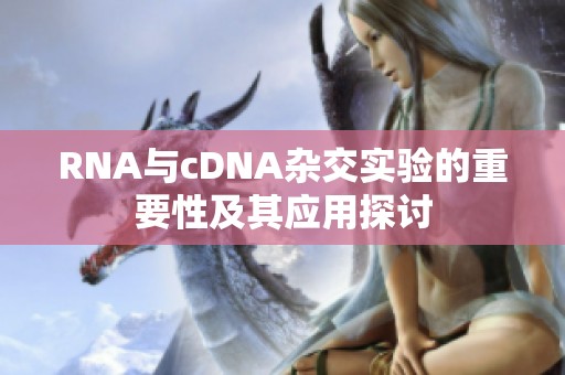 RNA与cDNA杂交实验的重要性及其应用探讨