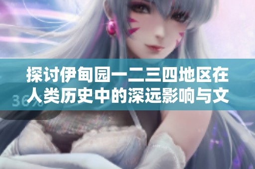 探讨伊甸园一二三四地区在人类历史中的深远影响与文化意义