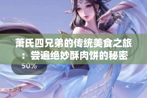 萧氏四兄弟的传统美食之旅：尝遍绝妙酥肉饼的秘密
