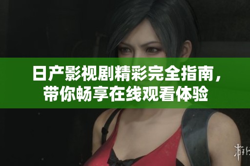 日产影视剧精彩完全指南，带你畅享在线观看体验