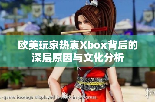 欧美玩家热衷Xbox背后的深层原因与文化分析