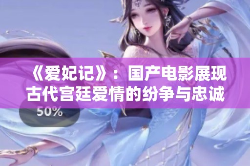 《爱妃记》：国产电影展现古代宫廷爱情的纷争与忠诚