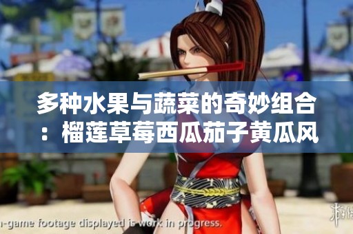 多种水果与蔬菜的奇妙组合：榴莲草莓西瓜茄子黄瓜风味探秘