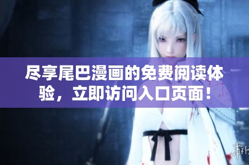 尽享尾巴漫画的免费阅读体验，立即访问入口页面！