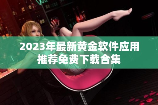 2023年最新黄金软件应用推荐免费下载合集