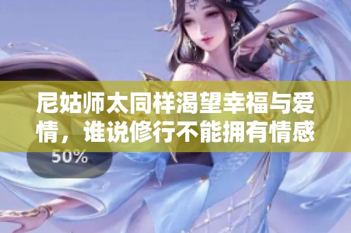 尼姑师太同样渴望幸福与爱情，谁说修行不能拥有情感生活