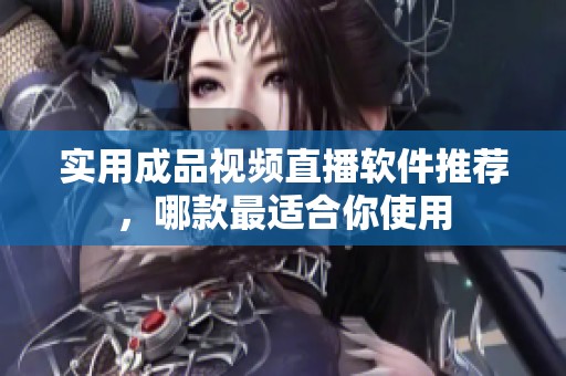 实用成品视频直播软件推荐，哪款最适合你使用