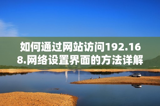 如何通过网站访问192.168.网络设置界面的方法详解