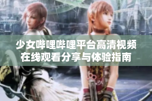 少女哔哩哔哩平台高清视频在线观看分享与体验指南