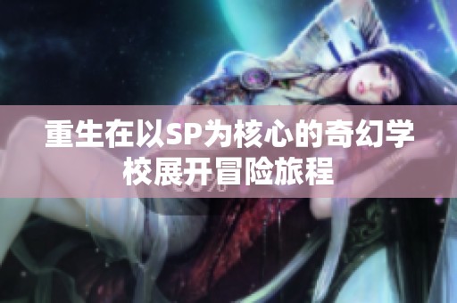 重生在以SP为核心的奇幻学校展开冒险旅程
