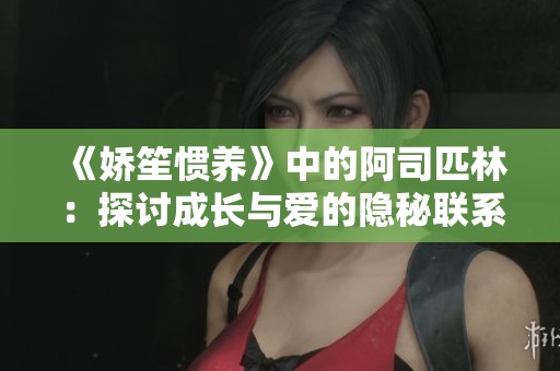 《娇笙惯养》中的阿司匹林：探讨成长与爱的隐秘联系