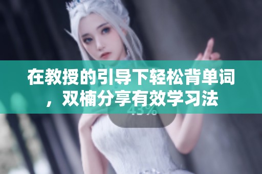 在教授的引导下轻松背单词，双楠分享有效学习法