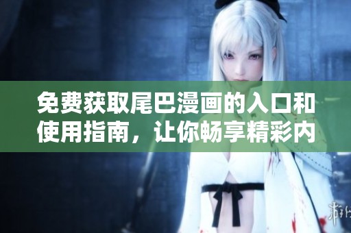 免费获取尾巴漫画的入口和使用指南，让你畅享精彩内容