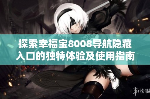 探索幸福宝8008导航隐藏入口的独特体验及使用指南