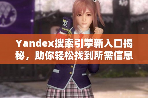 Yandex搜索引擎新入口揭秘，助你轻松找到所需信息