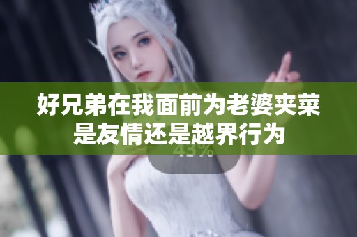 好兄弟在我面前为老婆夹菜是友情还是越界行为