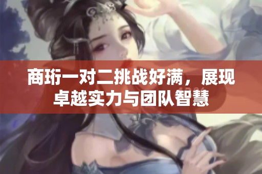 商珩一对二挑战好满，展现卓越实力与团队智慧
