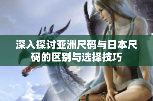 深入探讨亚洲尺码与日本尺码的区别与选择技巧